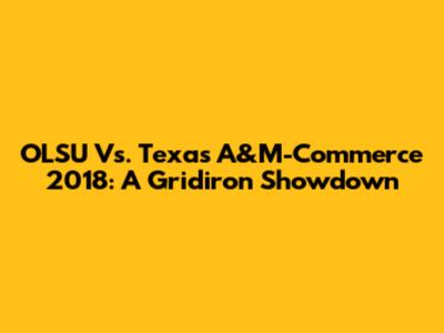 OLSU Vs. Texas A&M-Commerce 2018: A Gridiron Showdown