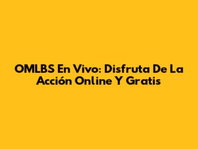 OMLBS En Vivo: Disfruta De La Acción Online Y Gratis