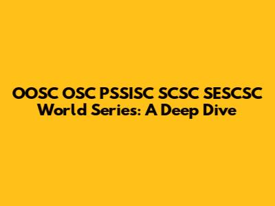 OOSC OSC PSSISC SCSC SESCSC World Series: A Deep Dive