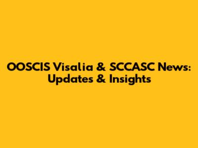 OOSCIS Visalia & SCCASC News: Updates & Insights