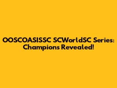 OOSCOASISSC SCWorldSC Series: Champions Revealed!