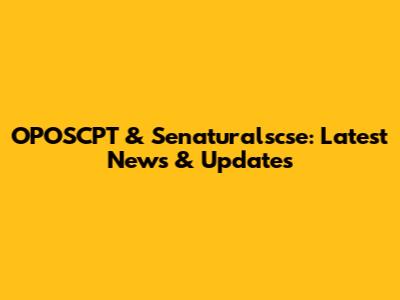 OPOSCPT & Senaturalscse: Latest News & Updates