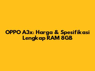 OPPO A3x: Harga & Spesifikasi Lengkap RAM 8GB