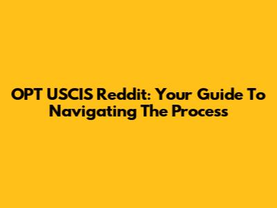 OPT USCIS Reddit: Your Guide To Navigating The Process