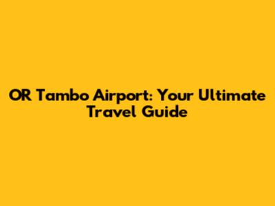OR Tambo Airport: Your Ultimate Travel Guide