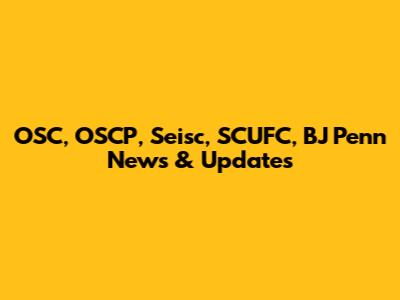 OSC, OSCP, Seisc, SCUFC, BJ Penn News & Updates