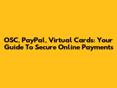 OSC, PayPal, Virtual Cards: Your Guide To Secure Online Payments