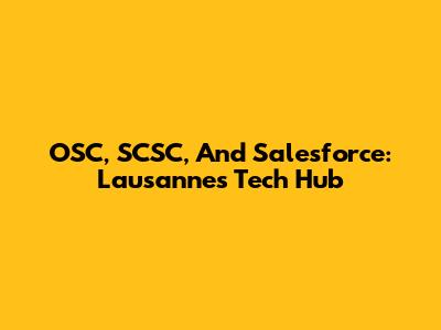 OSC, SCSC, And Salesforce: Lausanne's Tech Hub