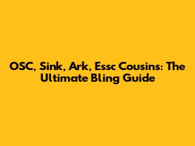 OSC, Sink, Ark, Essc Cousins: The Ultimate Bling Guide