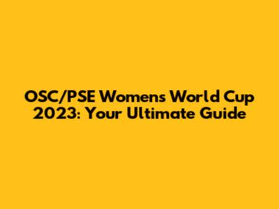 OSC/PSE Women's World Cup 2023: Your Ultimate Guide