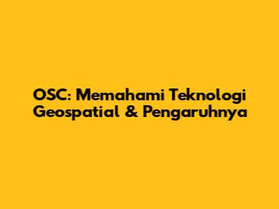 OSC: Memahami Teknologi Geospatial & Pengaruhnya