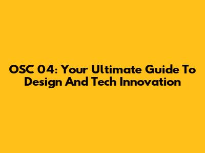 OSC 04: Your Ultimate Guide To Design And Tech Innovation