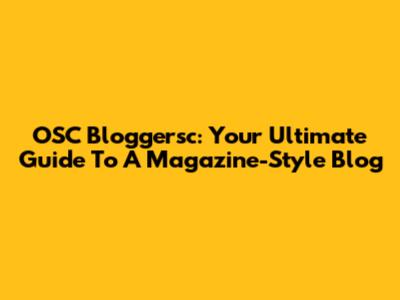 OSC Bloggersc: Your Ultimate Guide To A Magazine-Style Blog