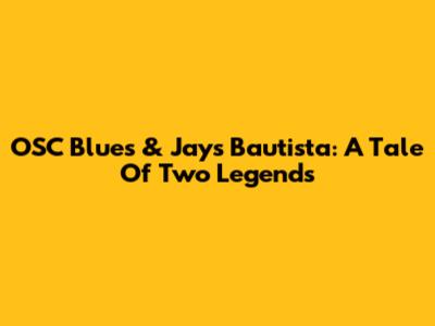 OSC Blues & Jays Bautista: A Tale Of Two Legends