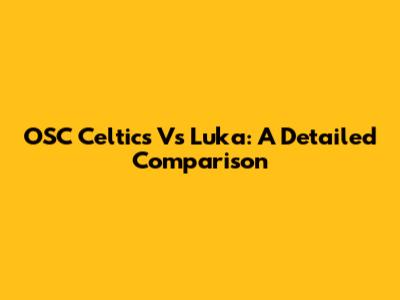 OSC Celtics Vs Luka: A Detailed Comparison