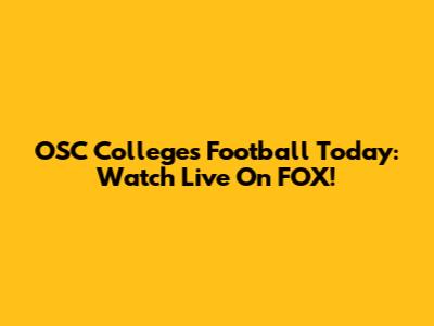 OSC Colleges Football Today: Watch Live On FOX!