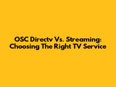 OSC Directv Vs. Streaming: Choosing The Right TV Service