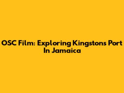 OSC Film: Exploring Kingston's Port In Jamaica