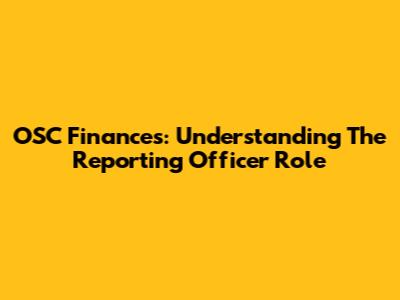 OSC Finances: Understanding The Reporting Officer Role