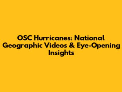 OSC Hurricanes: National Geographic Videos & Eye-Opening Insights