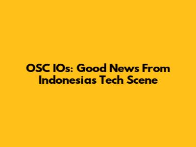 OSC IOs: Good News From Indonesia's Tech Scene