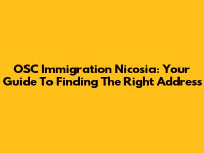 OSC Immigration Nicosia: Your Guide To Finding The Right Address