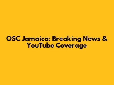 OSC Jamaica: Breaking News & YouTube Coverage