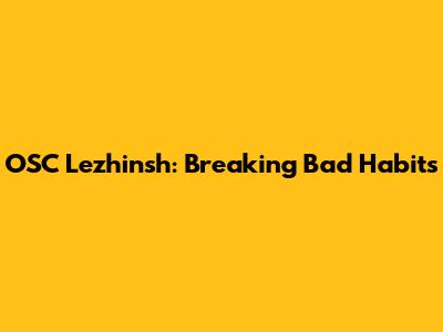 OSC Lezhinsh: Breaking Bad Habits