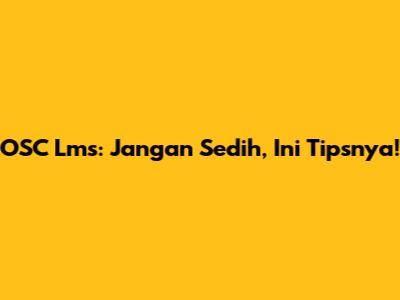 OSC Lms: Jangan Sedih, Ini Tipsnya!