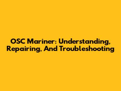 OSC Mariner: Understanding, Repairing, And Troubleshooting