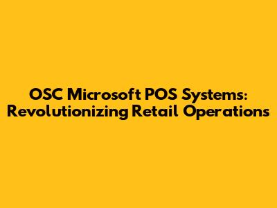 OSC Microsoft POS Systems: Revolutionizing Retail Operations