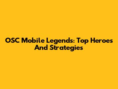 OSC Mobile Legends: Top Heroes And Strategies