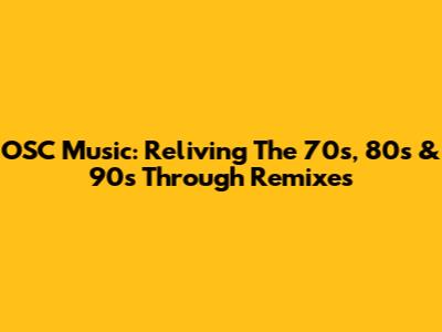 OSC Music: Reliving The 70s, 80s & 90s Through Remixes