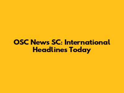 OSC News SC: International Headlines Today