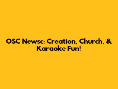 OSC Newsc: Creation, Church, & Karaoke Fun!
