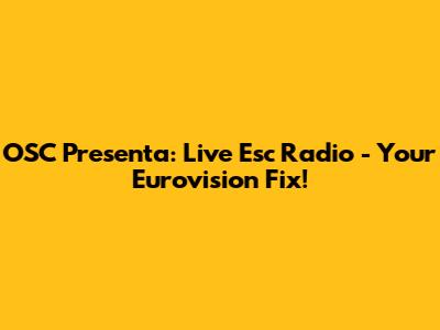 OSC Presenta: Live Esc Radio - Your Eurovision Fix!