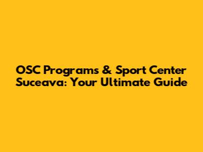 OSC Programs & Sport Center Suceava: Your Ultimate Guide