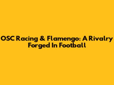 OSC Racing & Flamengo: A Rivalry Forged In Football