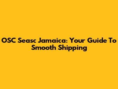OSC Seasc Jamaica: Your Guide To Smooth Shipping