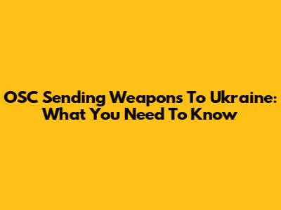 OSC Sending Weapons To Ukraine: What You Need To Know