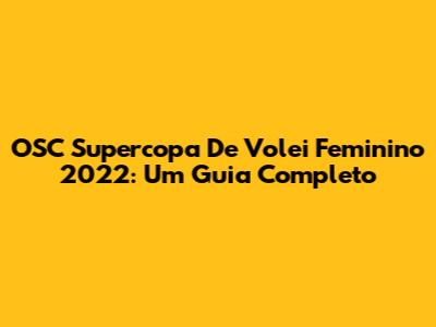 OSC Supercopa De Volei Feminino 2022: Um Guia Completo