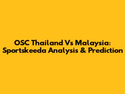 OSC Thailand Vs Malaysia: Sportskeeda Analysis & Prediction