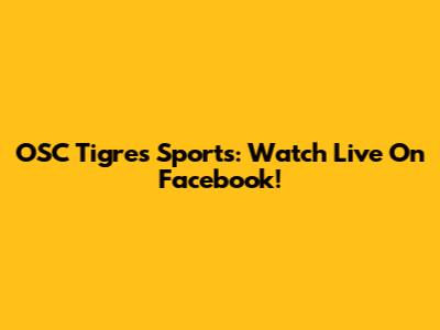 OSC Tigres Sports: Watch Live On Facebook!