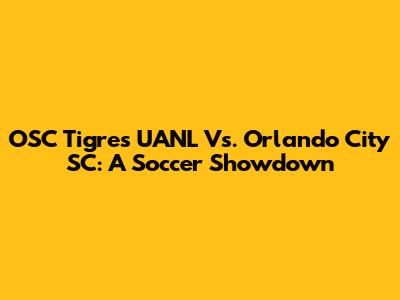 OSC Tigres UANL Vs. Orlando City SC: A Soccer Showdown