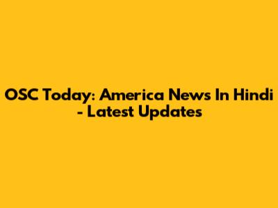 OSC Today: America News In Hindi - Latest Updates