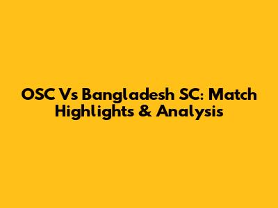OSC Vs Bangladesh SC: Match Highlights & Analysis