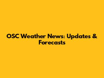 OSC Weather News: Updates & Forecasts