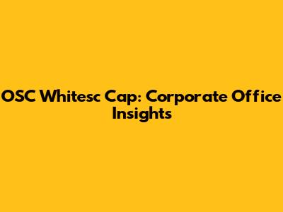 OSC Whitesc Cap: Corporate Office Insights