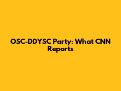 OSC-DDYSC Party: What CNN Reports