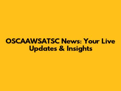 OSCAAWSATSC News: Your Live Updates & Insights